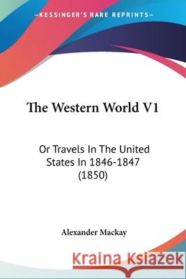 The Western World V1: Or Travels In The United States In 1846-1847 (1850) Alexander Mackay 9780548886137
