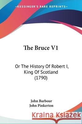 The Bruce V1: Or The History Of Robert I, King Of Scotland (1790) John Barbour 9780548893777