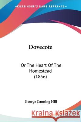 Dovecote: Or The Heart Of The Homestead (1856) George Canning Hill 9780548904121