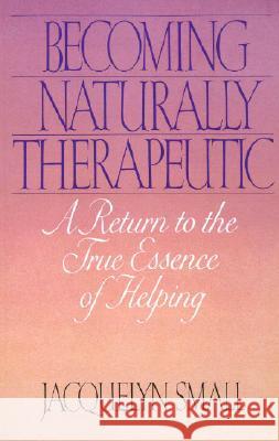 Becoming Naturally Therapeutic: A Return to the True Essence of Helping Jacquelyn Small 9780553348002 Bantam Books