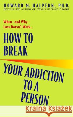 How to Break Your Addiction to a Person: When--And Why--Love Doesn't Work Howard M. Halpern 9780553382495 Bantam Books