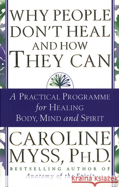 Why People Don't Heal And How They Can: a guide to healing and overcoming physical and mental illness Caroline Myss 9780553507126