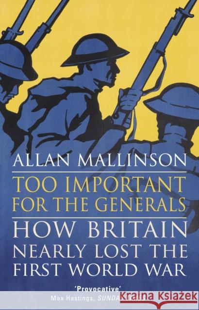 Too Important for the Generals: Losing and Winning the First World War Mallinson, Allan 9780553818666