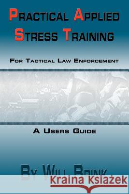 Practical Applied Stress Training (P.A.S.T) for Tactical Law Enforcement Will Brink 9780557388684