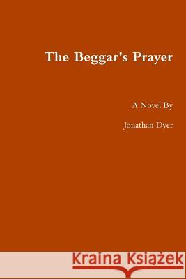 The Beggar's Prayer Jonathan Dyer 9780557722808