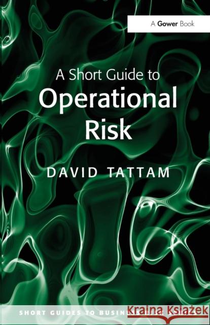 A Short Guide to Operational Risk Tattam, David 9780566091834 Short Guides to Business Risk