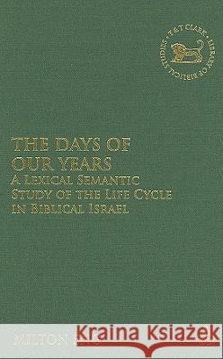 The Days of Our Years: A Lexical Semantic Study of the Life Cycle in Biblical Israel Eng, Milton 9780567025036 T. & T. Clark Publishers