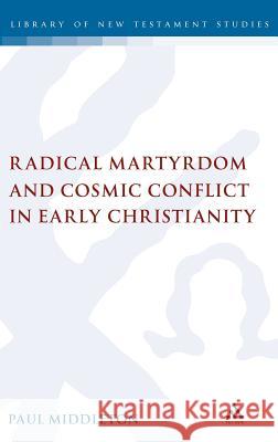 Radical Martyrdom and Cosmic Conflict in Early Christianity Paul Middleton 9780567041647