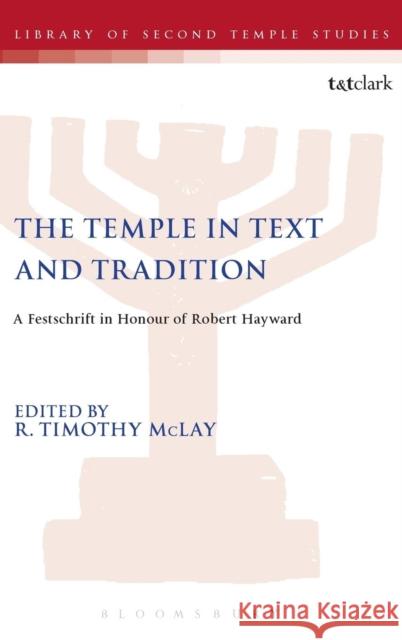 The Temple in Text and Tradition: A Festschrift in Honour of Robert Hayward McLay, R. Timothy 9780567062697