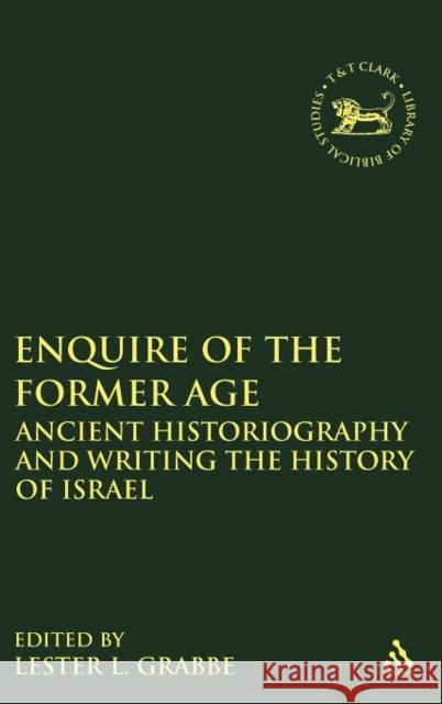 Enquire of the Former Age: Ancient Historiography and Writing the History of Israel Grabbe, Lester L. 9780567098238