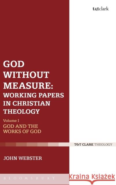 God Without Measure: Working Papers in Christian Theology: Volume 1: God and the Works of God Webster, John 9780567139429
