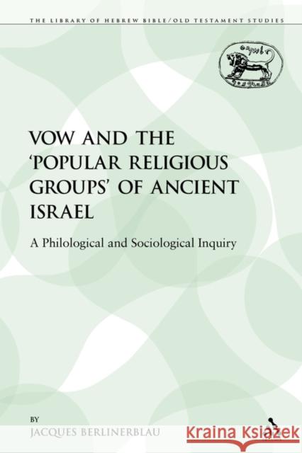 The Vow and the 'Popular Religious Groups' of Ancient Israel: A Philological and Sociological Inquiry Berlinerblau, Jacques 9780567193308 Sheffield Academic Press