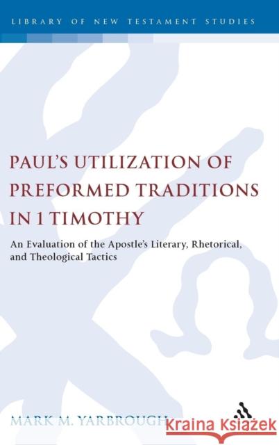 Paul's Utilization of Preformed Traditions in 1 Timothy: An Evaluation of the Apostle's Literary, Rhetorical, and Theological Tactics Yarbrough, Mark M. 9780567254900 CONTINUUM INTERNATIONAL PUBLISHING GROUP LTD.