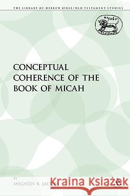 The Conceptual Coherence of the Book of Micah Mignon R. Jacobs 9780567302878 Sheffield Academic Press