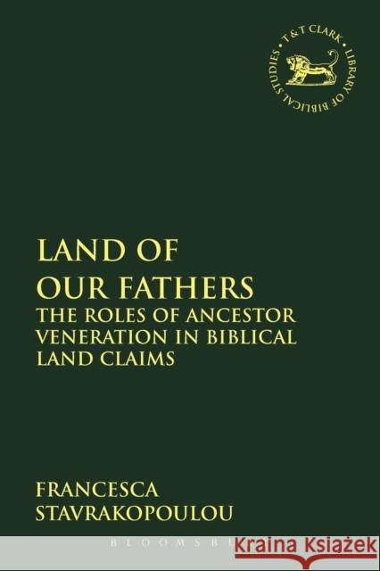 Land of Our Fathers: The Roles of Ancestor Veneration in Biblical Land Claims Stavrakopoulou, Francesca 9780567411884