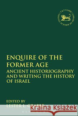 Enquire of the Former Age: Ancient Historiography and Writing the History of Israel Grabbe, Lester L. 9780567575302