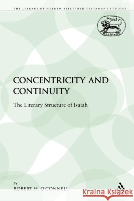 Concentricity and Continuity: The Literary Structure of Isaiah O'Connell, Robert H. 9780567639523 Sheffield Academic Press