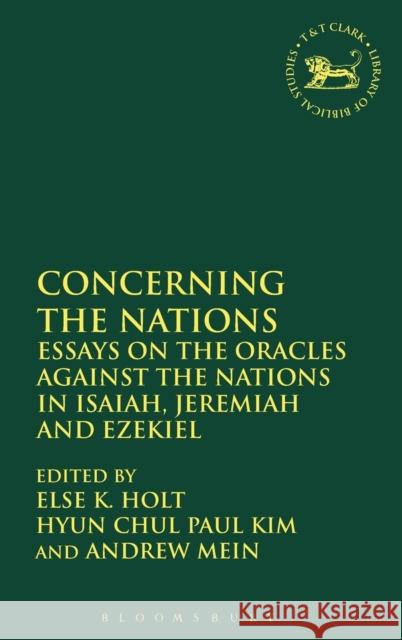 Concerning the Nations: Essays on the Oracles Against the Nations in Isaiah, Jeremiah and Ezekiel Andrew Mein Else Kragelund Holt Hyun Chul Paul Kim 9780567660060 T & T Clark International