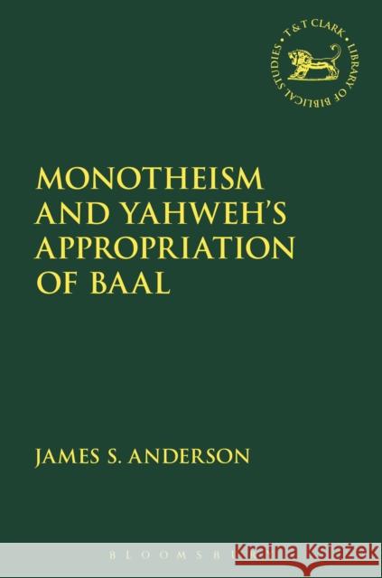 Monotheism and Yahweh's Appropriation of Baal James Anderson 9780567663948