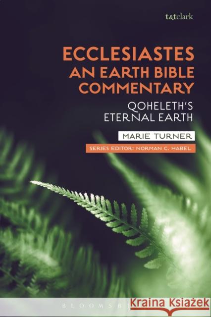 Ecclesiastes: An Earth Bible Commentary: Qoheleth's Eternal Earth Marie Turner Norman C. Habel 9780567674579 T & T Clark International