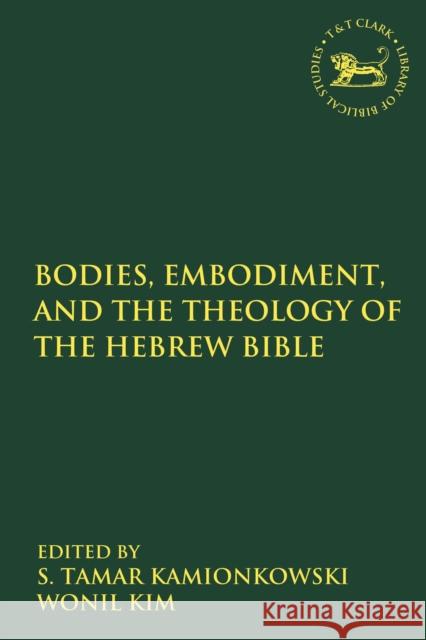 Bodies, Embodiment, and Theology of the Hebrew Bible S. Tamar Kamionkowski Andrew Mein Wonil Kim 9780567688309 T&T Clark