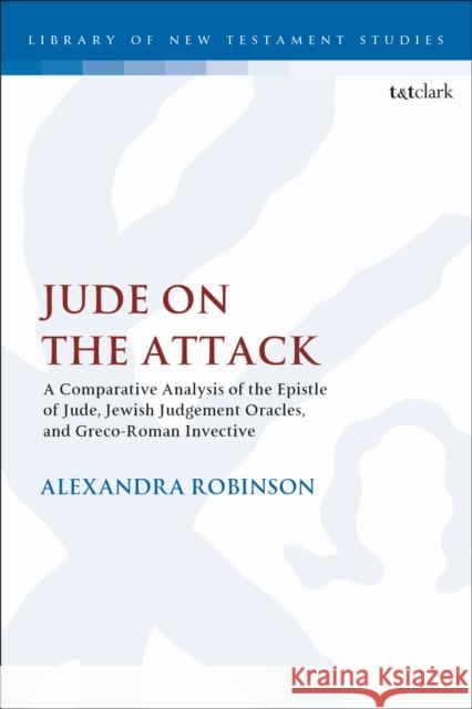 Jude on the Attack: A Comparative Analysis of the Epistle of Jude, Jewish Judgement Oracles, and Greco-Roman Invective Chris Keith 9780567689184