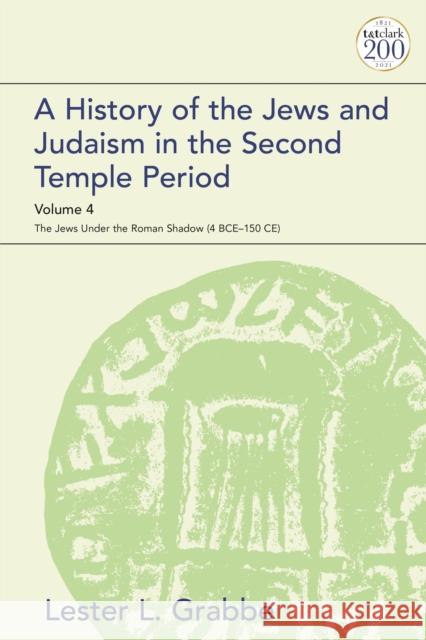 A History of the Jews and Judaism in the Second Temple Period, Volume 4: The Jews Under the Roman Shadow (4 Bce-150 Ce) Grabbe, Lester L. 9780567700704