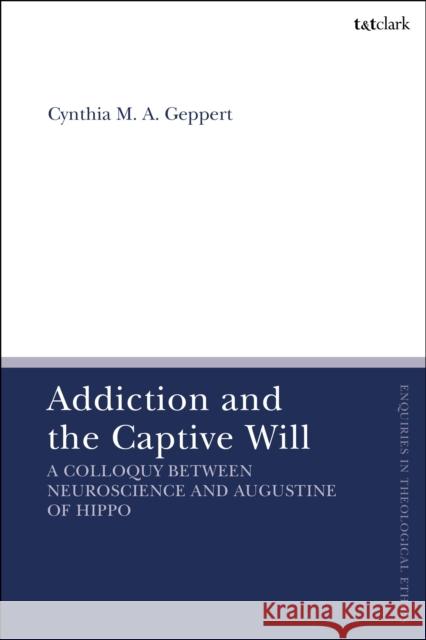 Addiction and the Captive Will: A Colloquy Between Neuroscience and Augustine of Hippo Cynthia Geppert Brian Brock Susan F. Parsons 9780567713520 T&T Clark
