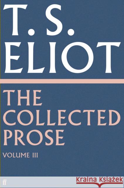 The Collected Prose of T.S. Eliot Volume 3 T. S. Eliot 9780571295524 Faber & Faber