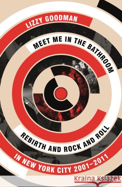 Meet Me in the Bathroom: Rebirth and Rock and Roll in New York City 2001–2011 Lizzy Goodman 9780571337972