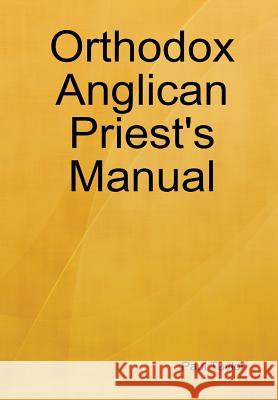 Orthodox Anglican Priest's Manual Paul Taylor 9780578012971