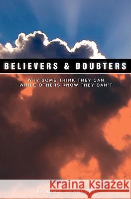 Believers & Doubters: Why Some Think They Can While Others Know They Can't John L. Hancock 9780578023045