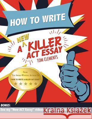 How to Write a New Killer ACT Essay Tom Clements 9780578169316 Hit 'em Up Publishing