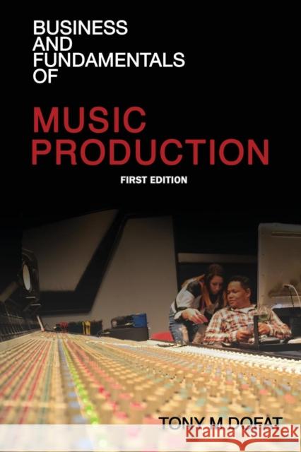 Business and Fundamentals of Music Production: First Edition Tony M Dofat   9780578179049