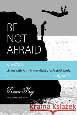 Be Not Afraid: Living With Faith in the Midst of a Fearful World May, Karen 9780578184029