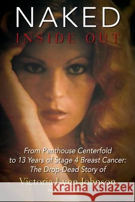 Naked Inside Out: From Penthouse Centerfold to 13 Years of Stage 4 Breast Cancer: The Drop-Dead Story of Victoria Lynn Johnson Victoria Lynn Johnson 9780578235479