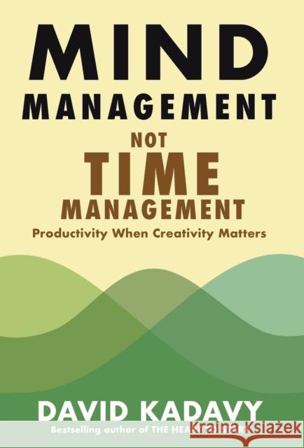 Mind Management, Not Time Management: Productivity When Creativity Matters David Kadavy 9780578301754 Kadavy, Inc.