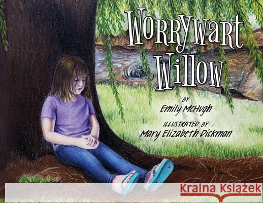 Worrywart Willow Emily McHugh Mary Elizabeth Dickman 9780578328157