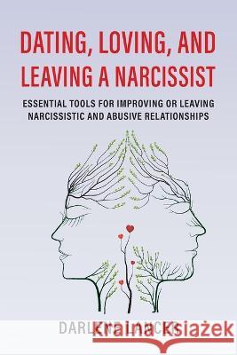 Dating, Loving, and Leaving a Narcissist: Essential Tools for Improving or Leaving Narcissistic and Abusive Relationships Darlene A Lancer 9780578373188 Carousel Books