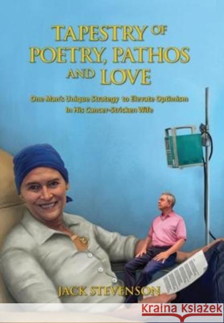 Tapestry of Poetry, Pathos and Love: One Man's Unique Strategy to Elevate Optimism in His Cancer-Stricken Wife Jack Stevenson   9780578386492 Jack Stevenson