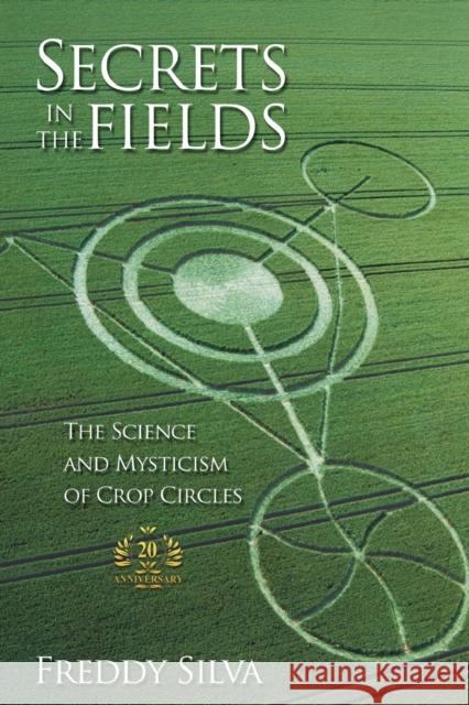 Secrets In The Fields: The Science And Mysticism Of Crop Circles. 20th anniversary edition Freddy Silva 9780578389943