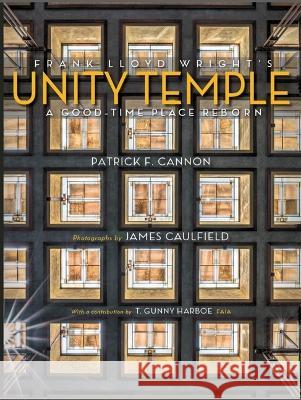 Frank Lloyd Wright\'s Unity Temple: A Good Time Place Reborn Pat Cannon James Caulfield 9780578396903 Unity Temple Restoration Foundation