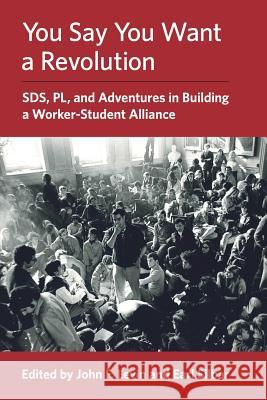 You Say You Want a Revolution: SDS, PL, and Adventures in Building a Worker-Student Alliance Levin, John F. 9780578406541