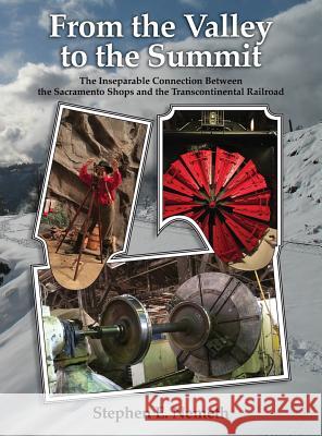 From the Valley to the Summit: The Inseparable Connection Between the Sacramento Shops and the Transcontinental Railroad Stephen Nemeth Robin Martin Lisa Ham 9780578414850 Not Avail