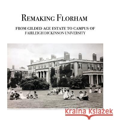 Remaking Florham: From gilded age estate to campus of Fairleigh Dickinson University Cummins, Walter 9780578428239