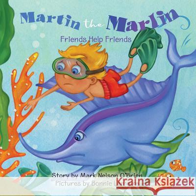 Martin the Marlin: Friends Help Friends Mark Nelson O'Brien Bonnie Lemaire 9780578461267 O'Brien Communications Group
