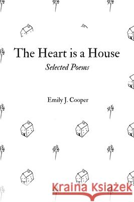 The Heart is a House: Selected Poems by Emily J. Cooper Emily Joan Cooper   9780578473734 Emily Joan Cooper