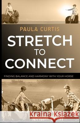 Stretch To Connect: Finding Balance And Harmony With Your Horse Susan Strecker Patricia Holland Paula Curtis 9780578502823