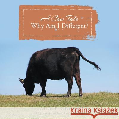 A Cow Tale: Why Am I Different? Laurie Grosse 9780578525945 Laureen Grosse