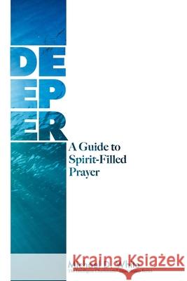 Deeper: A Guide to Spirit-Filled Prayer Michael White 9780578547336
